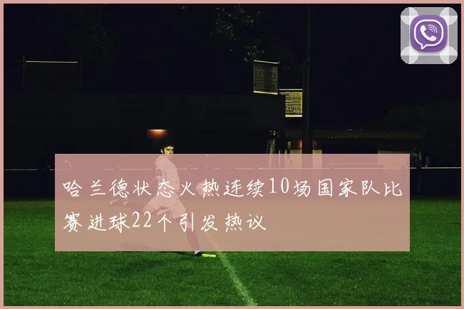 哈兰德状态火热连续10场国家队比赛进球22个引发热议