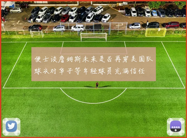 便士谈詹姆斯未来是否再穿美国队球衣对华子等年轻球员充满信任